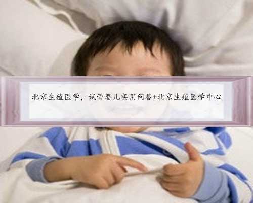 北京生殖医学，试管婴儿实用问答 北京生殖医学中心