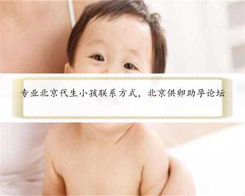专业北京代生小孩联系方式，北京供卵助孕论坛