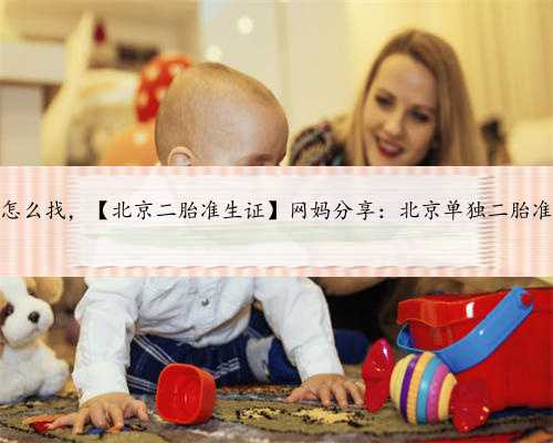 北京代生妈妈怎么找，【北京二胎准生证】网妈分享：北京单独二胎准生证办理