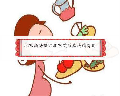 北京高龄供卵北京艾滋病洗精费用