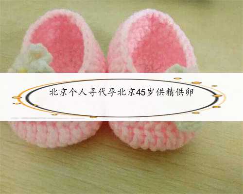 北京个人寻代孕北京45岁供精供卵