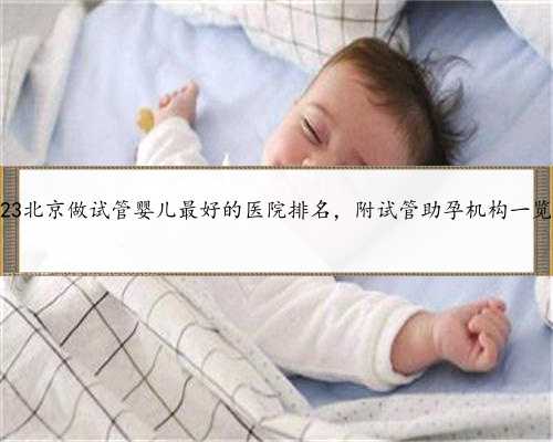 2023北京做试管婴儿最好的医院排名，附试管助孕机构一览！
