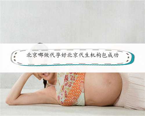 北京哪做代孕好北京代生机构包成功