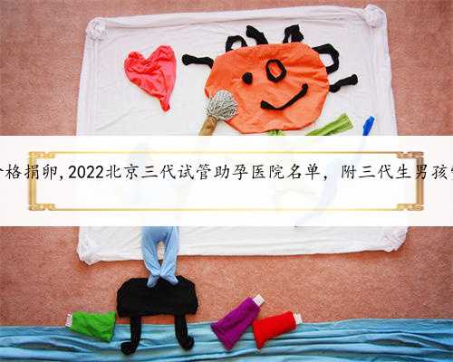 北京代生男孩价格捐卵,2022北京三代试管助孕医院名单，附三代生男孩费用成功