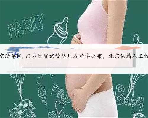 包生男孩北京助孕网,东方医院试管婴儿成功率公布，北京供精人工授精助孕攻