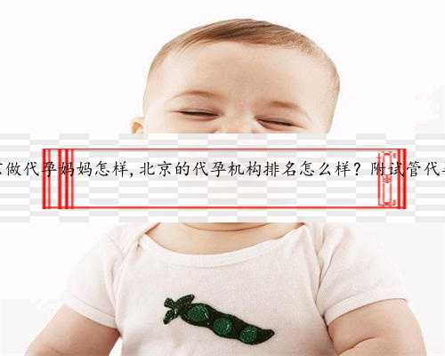 北京做代孕妈妈怎样,北京的代孕机构排名怎么样？附试管代孕？