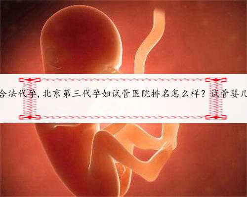 北京专业的合法代孕,北京第三代孕妇试管医院排名怎么样？试管婴儿机构名单